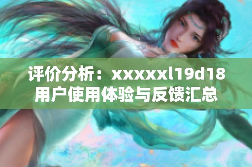 评价分析：xxxxxl19d18用户使用体验与反馈汇总