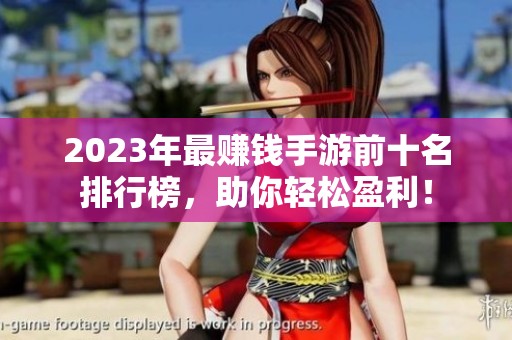 2023年最赚钱手游前十名排行榜，助你轻松盈利！