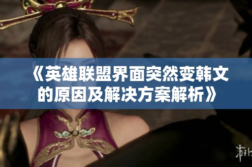 《英雄联盟界面突然变韩文的原因及解决方案解析》