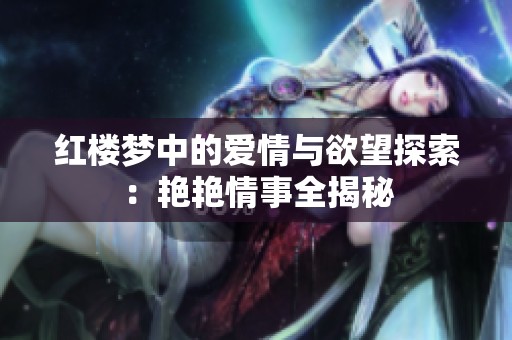 红楼梦中的爱情与欲望探索：艳艳情事全揭秘