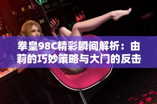 拳皇98C精彩瞬间解析：由莉的巧妙策略与大门的反击谜团