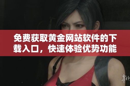 免费获取黄金网站软件的下载入口，快速体验优势功能