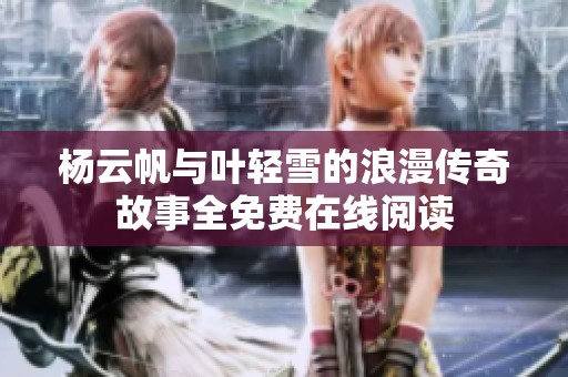 杨云帆与叶轻雪的浪漫传奇故事全免费在线阅读