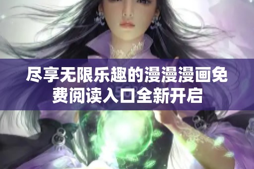 尽享无限乐趣的漫漫漫画免费阅读入口全新开启