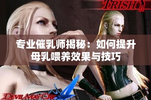 专业催乳师揭秘：如何提升母乳喂养效果与技巧