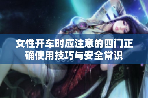 女性开车时应注意的四门正确使用技巧与安全常识