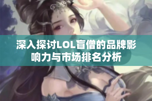 深入探讨LOL盲僧的品牌影响力与市场排名分析