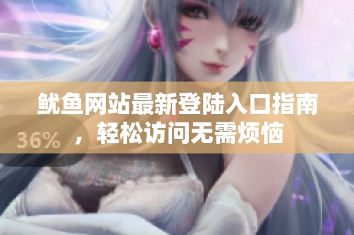 鱿鱼网站最新登陆入口指南，轻松访问无需烦恼