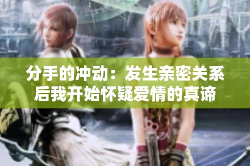 分手的冲动：发生亲密关系后我开始怀疑爱情的真谛