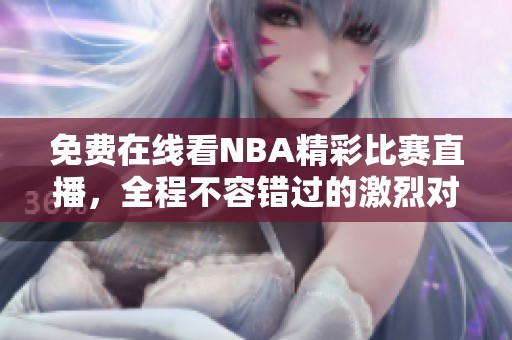 免费在线看NBA精彩比赛直播，全程不容错过的激烈对决