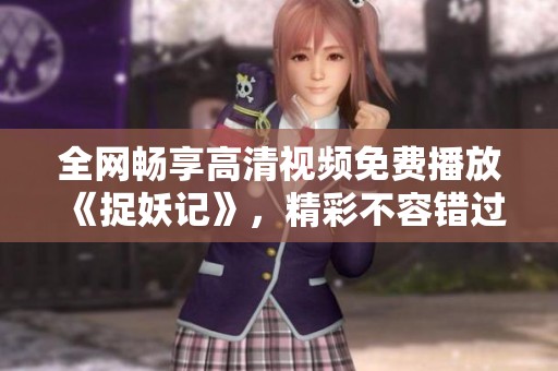 全网畅享高清视频免费播放《捉妖记》，精彩不容错过