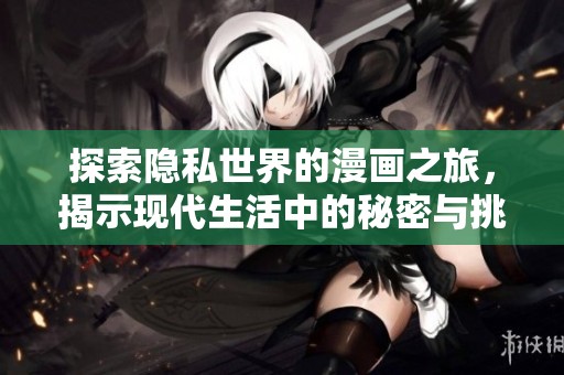 探索隐私世界的漫画之旅，揭示现代生活中的秘密与挑战