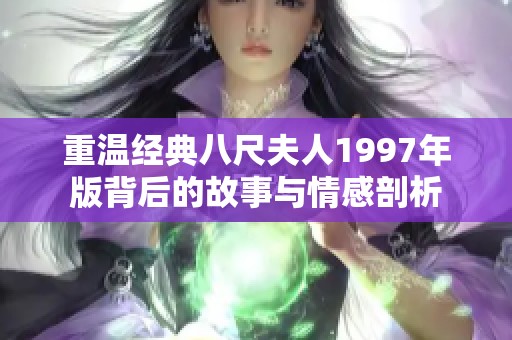 重温经典八尺夫人1997年版背后的故事与情感剖析