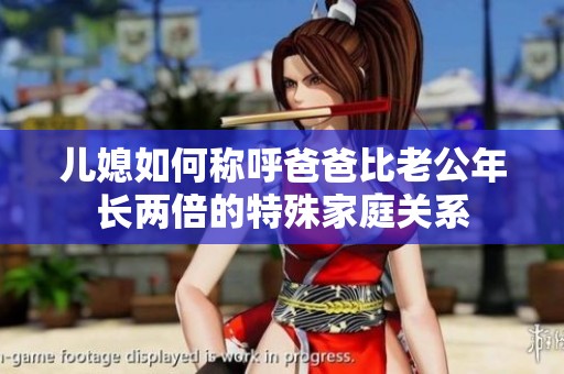 儿媳如何称呼爸爸比老公年长两倍的特殊家庭关系