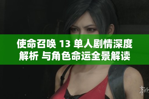 使命召唤 13 单人剧情深度解析 与角色命运全景解读