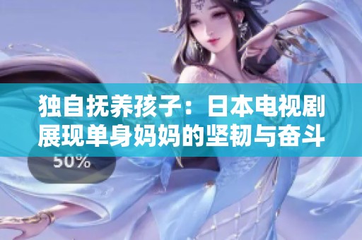 独自抚养孩子：日本电视剧展现单身妈妈的坚韧与奋斗