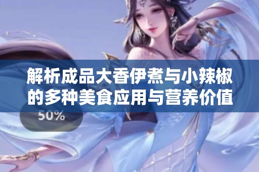解析成品大香伊煮与小辣椒的多种美食应用与营养价值