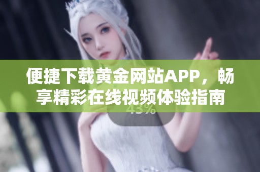 便捷下载黄金网站APP，畅享精彩在线视频体验指南