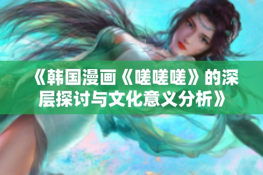 《韩国漫画《嗟嗟嗟》的深层探讨与文化意义分析》