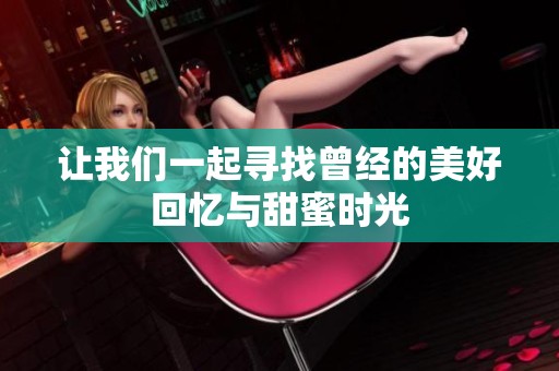 让我们一起寻找曾经的美好回忆与甜蜜时光