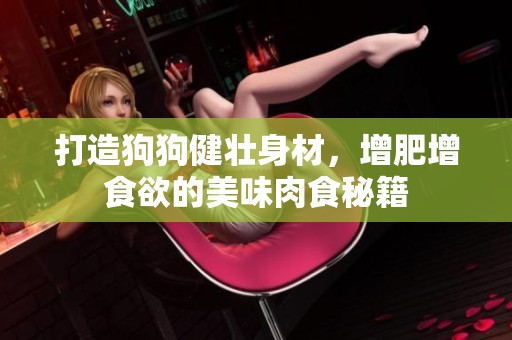 打造狗狗健壮身材，增肥增食欲的美味肉食秘籍