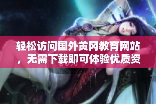 轻松访问国外黄冈教育网站，无需下载即可体验优质资源