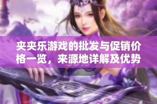 夹夹乐游戏的批发与促销价格一览，来源地详解及优势分析