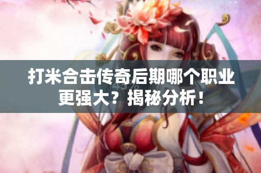 打米合击传奇后期哪个职业更强大？揭秘分析！