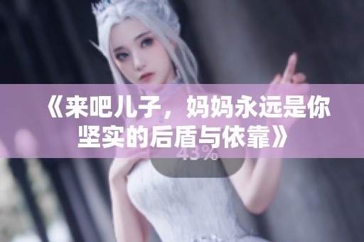 《来吧儿子，妈妈永远是你坚实的后盾与依靠》