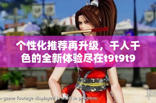 个性化推荐再升级，千人千色的全新体验尽在t9t9t9