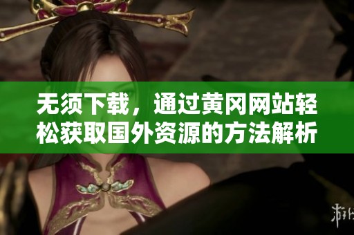 无须下载，通过黄冈网站轻松获取国外资源的方法解析