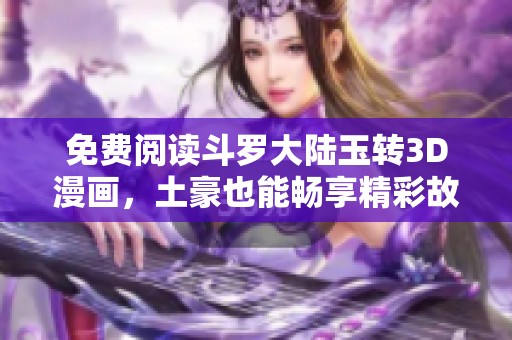免费阅读斗罗大陆玉转3D漫画，土豪也能畅享精彩故事