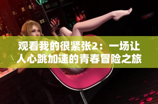 观看我的很紧张2：一场让人心跳加速的青春冒险之旅