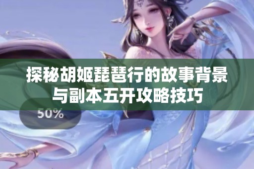 探秘胡姬琵琶行的故事背景与副本五开攻略技巧