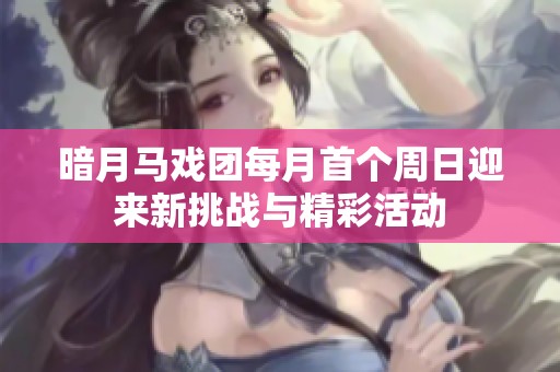 暗月马戏团每月首个周日迎来新挑战与精彩活动
