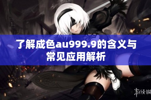 了解成色au999.9的含义与常见应用解析