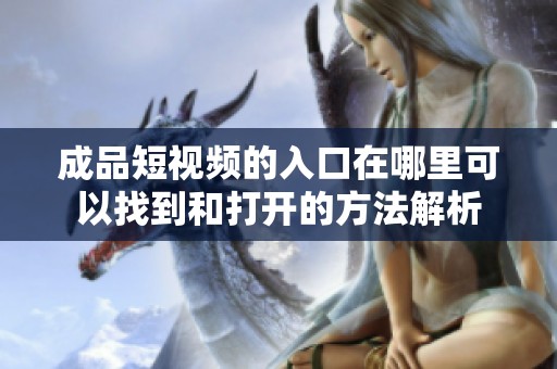 成品短视频的入口在哪里可以找到和打开的方法解析
