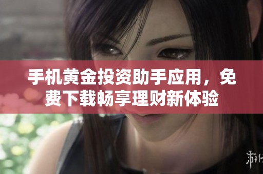 手机黄金投资助手应用，免费下载畅享理财新体验