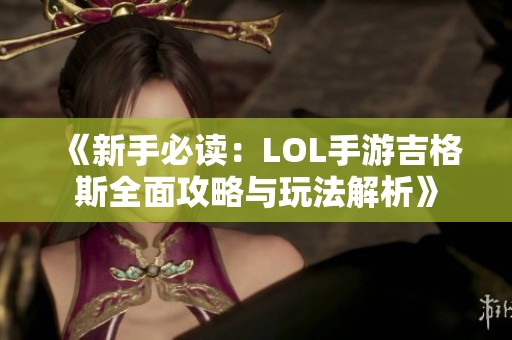 《新手必读：LOL手游吉格斯全面攻略与玩法解析》