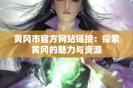 黄冈市官方网站链接：探索黄冈的魅力与资源