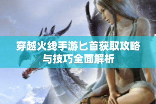 穿越火线手游匕首获取攻略与技巧全面解析
