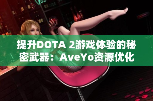 提升DOTA 2游戏体验的秘密武器：AveYo资源优化项目全解析