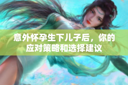 意外怀孕生下儿子后，你的应对策略和选择建议