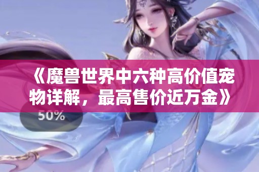 《魔兽世界中六种高价值宠物详解，最高售价近万金》