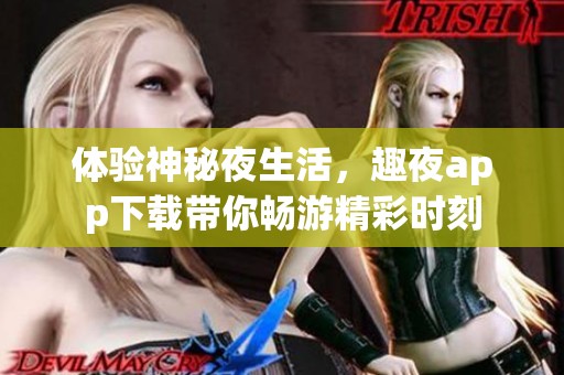 体验神秘夜生活，趣夜app下载带你畅游精彩时刻