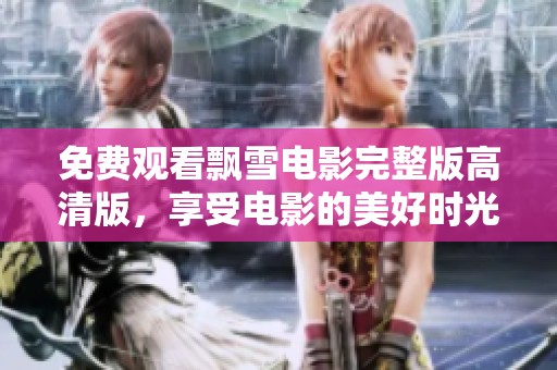 免费观看飘雪电影完整版高清版，享受电影的美好时光