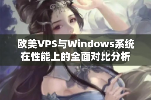 欧美VPS与Windows系统在性能上的全面对比分析