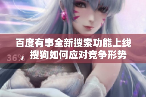 百度有事全新搜索功能上线，搜狗如何应对竞争形势