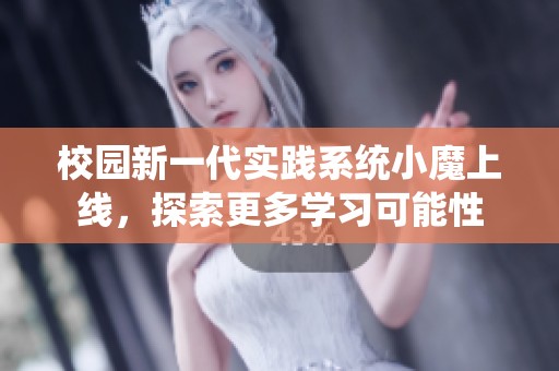 校园新一代实践系统小魔上线，探索更多学习可能性