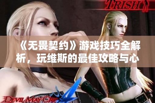 《无畏契约》游戏技巧全解析，玩维斯的最佳攻略与心得分享